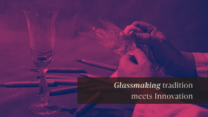 Glassmaking Tradition Meets Innovation Glassmaking Tradition Meets Innovation